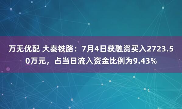 万无优配 大秦铁路：7月4日获融资买入2723.50万元，占当日流入资金比例为9.43%