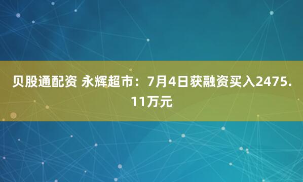 贝股通配资 永辉超市：7月4日获融资买入2475.11万元