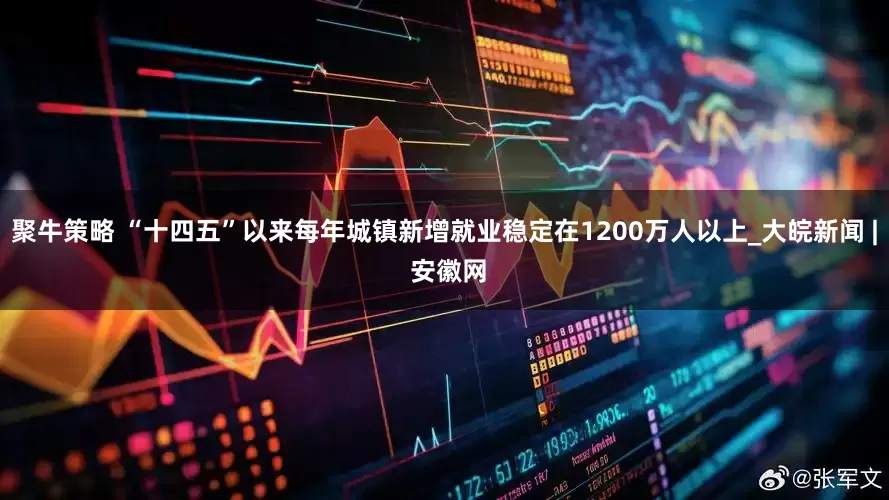 聚牛策略 “十四五”以来每年城镇新增就业稳定在1200万人以上_大皖新闻 | 安徽网