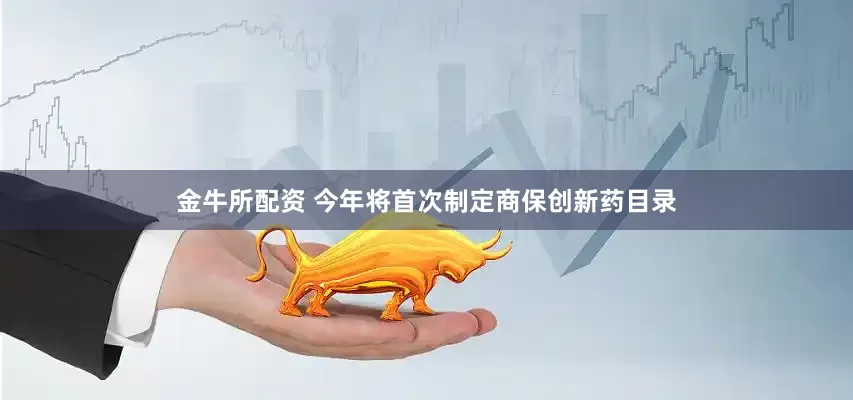 金牛所配资 今年将首次制定商保创新药目录