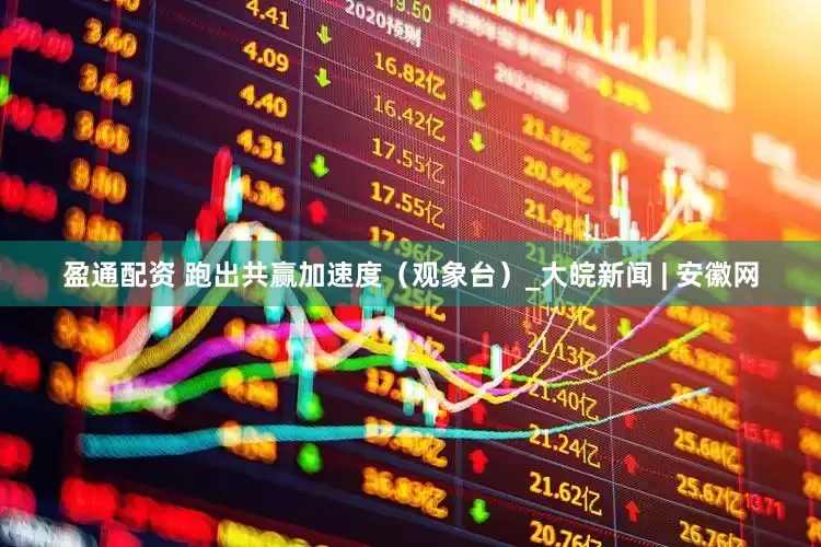 盈通配资 跑出共赢加速度（观象台）_大皖新闻 | 安徽网