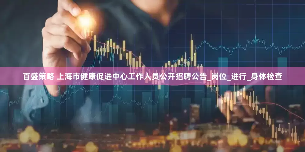百盛策略 上海市健康促进中心工作人员公开招聘公告_岗位_进行_身体检查