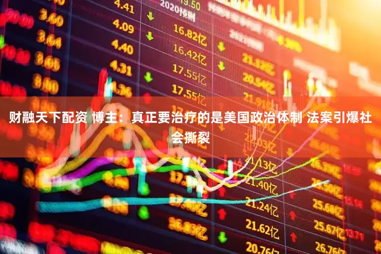 财融天下配资 博主：真正要治疗的是美国政治体制 法案引爆社会撕裂