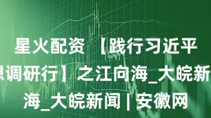 星火配资 【践行习近平经济思想调研行】之江向海_大皖新闻 | 安徽网