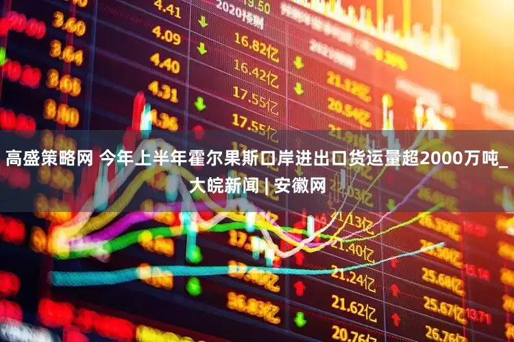 高盛策略网 今年上半年霍尔果斯口岸进出口货运量超2000万吨_大皖新闻 | 安徽网