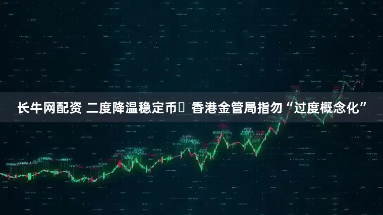 长牛网配资 二度降温稳定币 香港金管局指勿“过度概念化”