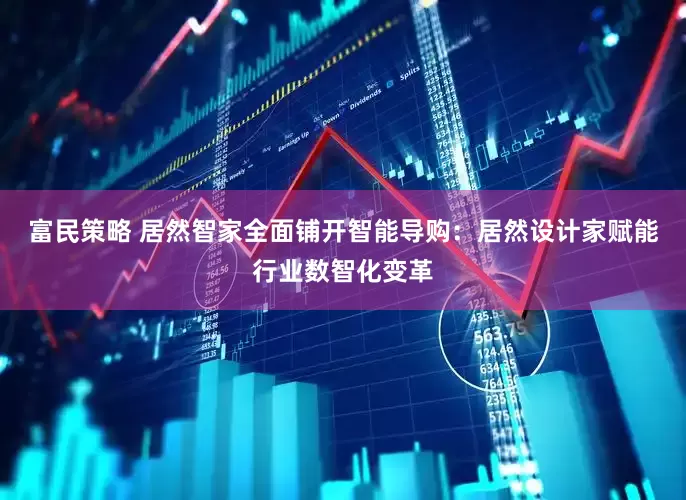 富民策略 居然智家全面铺开智能导购：居然设计家赋能行业数智化变革