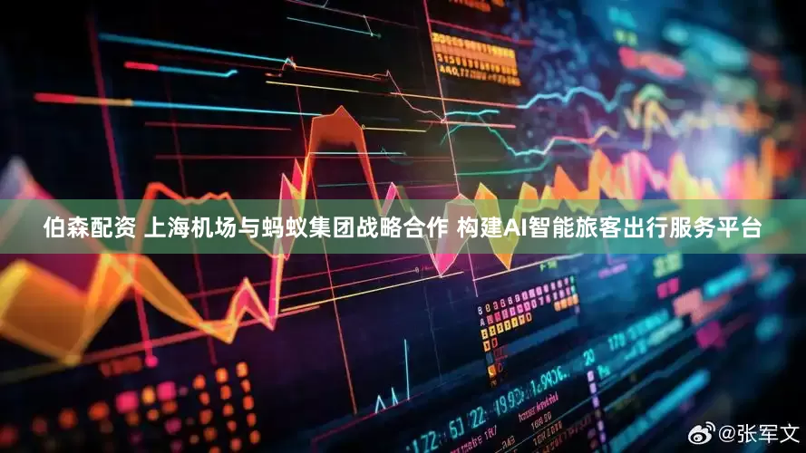 伯森配资 上海机场与蚂蚁集团战略合作 构建AI智能旅客出行服务平台