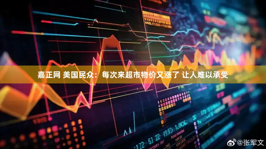 嘉正网 美国民众：每次来超市物价又涨了 让人难以承受