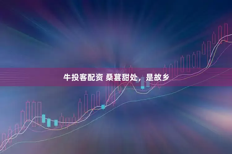 牛投客配资 桑葚甜处，是故乡