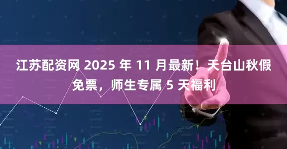 江苏配资网 2025 年 11 月最新！天台山秋假免票，师生专属 5 天福利