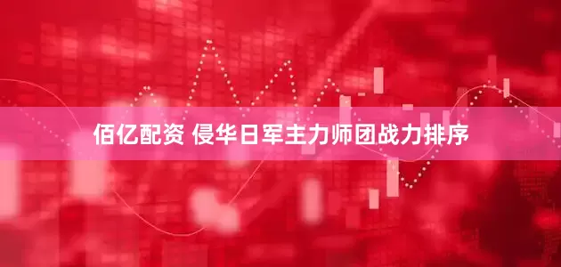 佰亿配资 侵华日军主力师团战力排序