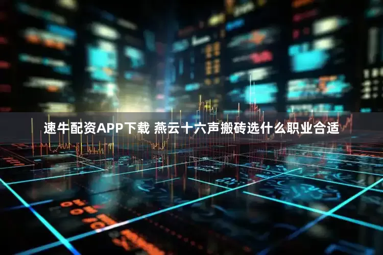 速牛配资APP下载 燕云十六声搬砖选什么职业合适