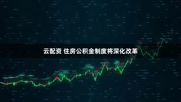 云配资 住房公积金制度将深化改革