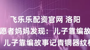 飞乐乐配资官网 洛阳博物馆志愿者妈妈发现：儿子靠编故事记青铜器纹样